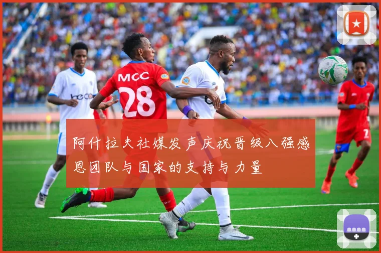 阿什拉夫社媒发声庆祝晋级八强感恩团队与国家的支持与力量