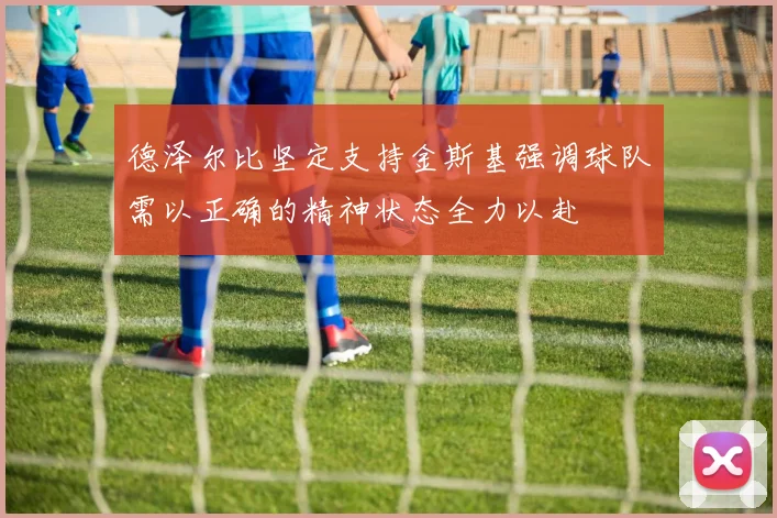 德泽尔比坚定支持金斯基强调球队需以正确的精神状态全力以赴