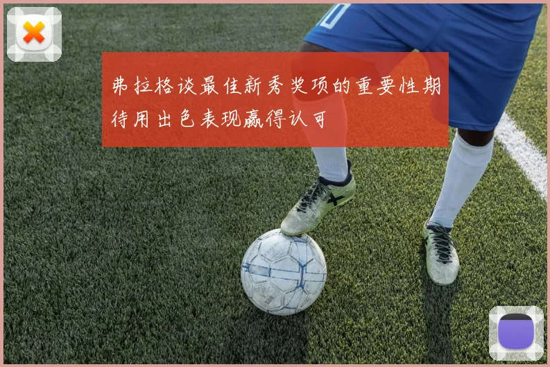 弗拉格谈最佳新秀奖项的重要性期待用出色表现赢得认可