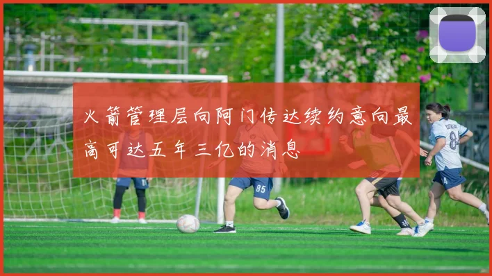 火箭管理层向阿门传达续约意向最高可达五年三亿的消息