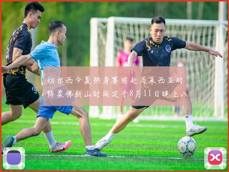 切尔西今夏热身赛将赴马来西亚对阵柔佛新山时间定于8月11日晚上八点