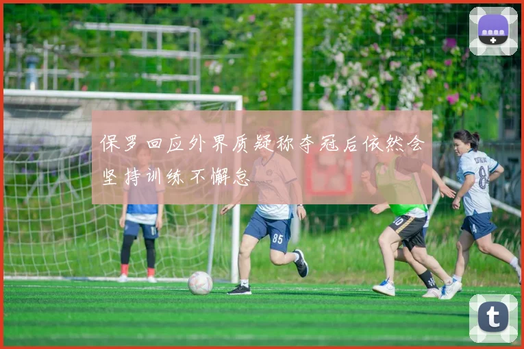 保罗回应外界质疑称夺冠后依然会坚持训练不懈怠