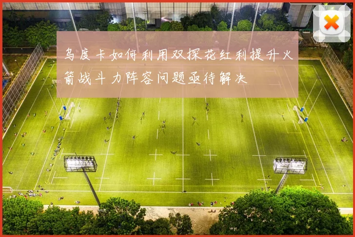 乌度卡如何利用双探花红利提升火箭战斗力阵容问题亟待解决