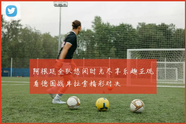 阿根廷全队悠闲时光尽享乐趣正观看德国战库拉索精彩对决