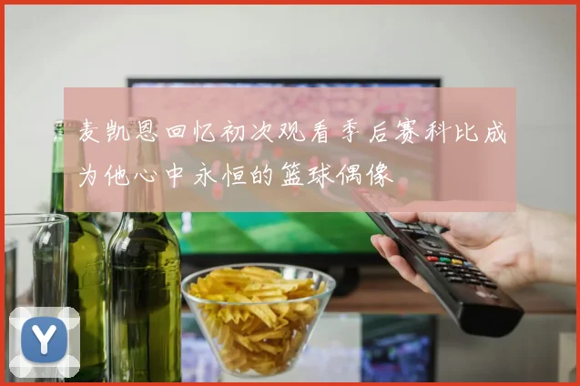 麦凯恩回忆初次观看季后赛科比成为他心中永恒的篮球偶像