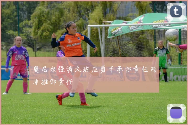 奥尼尔强调文班应勇于承担责任而非推卸责任