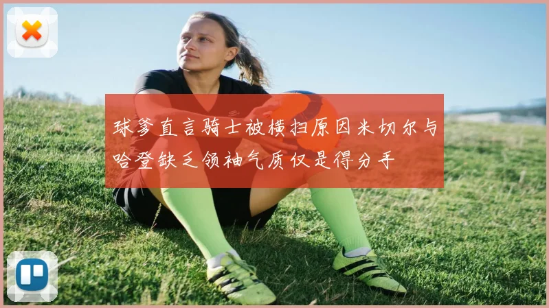 球爹直言骑士被横扫原因米切尔与哈登缺乏领袖气质仅是得分手