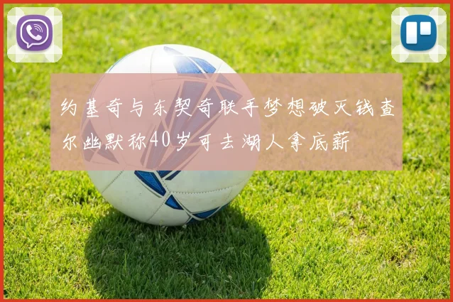 约基奇与东契奇联手梦想破灭钱查尔幽默称40岁可去湖人拿底薪